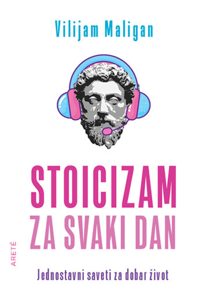 STOICIZAM ZA SVAKI DAN - JEDNOSTAVNI SAVETI ZA DOBAR ŽIVOT 