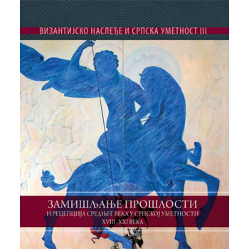 VIZANTIJSKO NASLEĐE U SRPSKOJ UMETNOSTI 3 Zamisljanje proslosti i recepcija srednjeg veka 