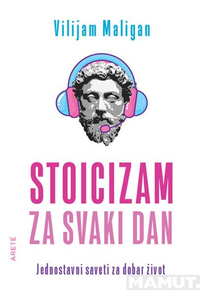 STOICIZAM ZA SVAKI DAN - JEDNOSTAVNI SAVETI ZA DOBAR ŽIVOT 